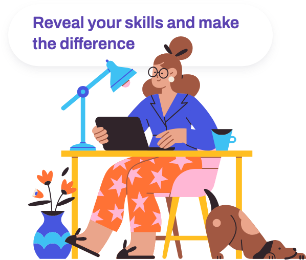 Colorfull illustration of a young woman sitting at a table using her laptop, with a flower pot and a dog at her feet.
A white frame behind her shows a blue text: Reveal your skills and make the difference. This illustration is used on the iREVEAL platform when connecting to the app.